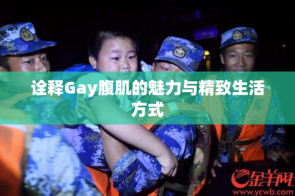 诠释Gay腹肌的魅力与精致生活方式