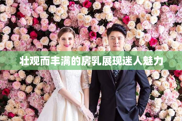 壮观而丰满的房乳展现迷人魅力