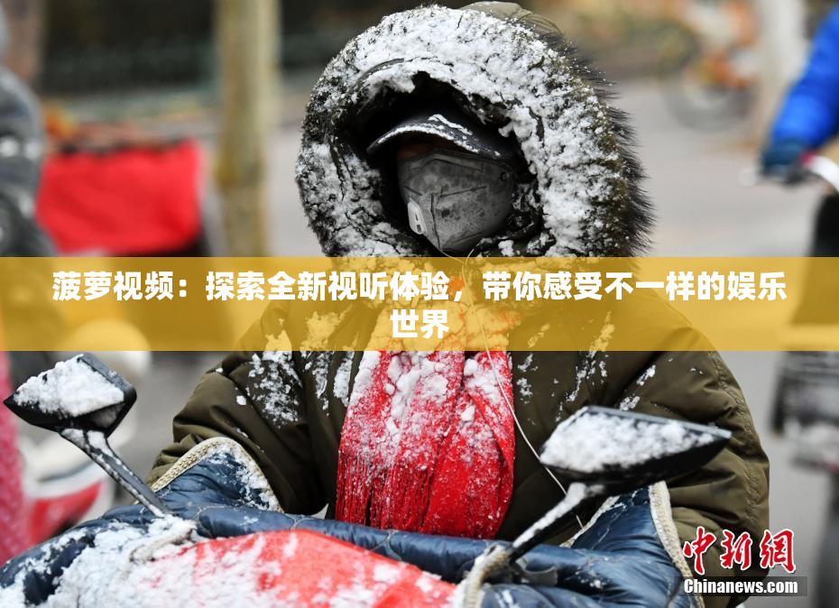 菠萝视频：探索全新视听体验，带你感受不一样的娱乐世界