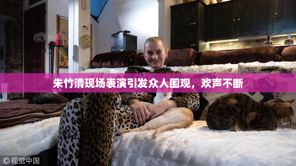 朱竹清现场表演引发众人围观，欢声不断