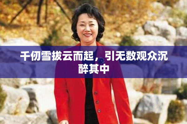 千仞雪拔云而起，引无数观众沉醉其中