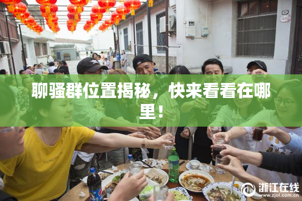聊骚群位置揭秘，快来看看在哪里！