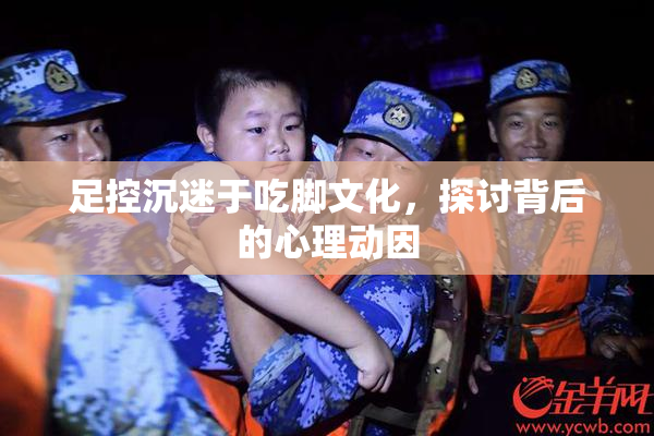 足控沉迷于吃脚文化，探讨背后的心理动因