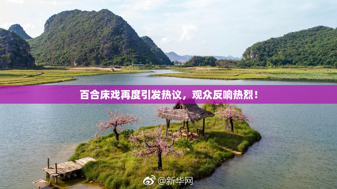 百合床戏再度引发热议，观众反响热烈！