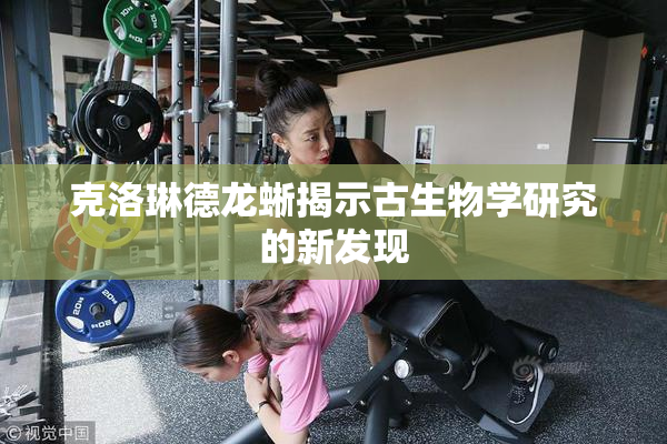 克洛琳德龙蜥揭示古生物学研究的新发现