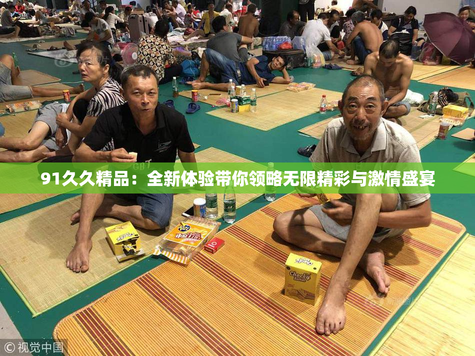 91久久精品：全新体验带你领略无限精彩与激情盛宴