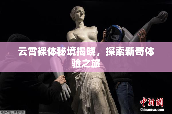 云霄裸体秘境揭晓，探索新奇体验之旅