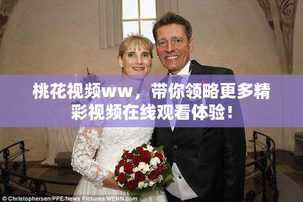 桃花视频ww，带你领略更多精彩视频在线观看体验！