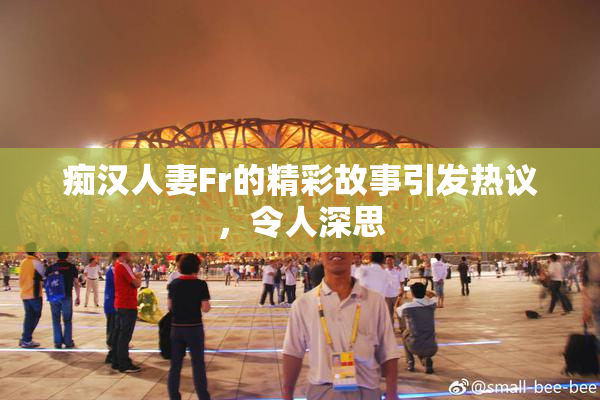 痴汉人妻Fr的精彩故事引发热议，令人深思