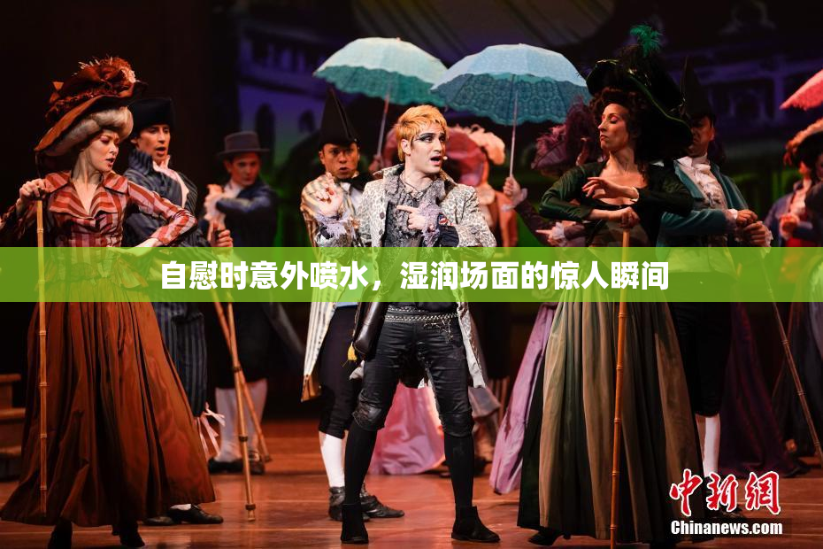自慰时意外喷水，湿润场面的惊人瞬间