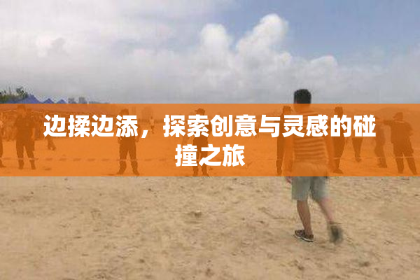 边揉边添，探索创意与灵感的碰撞之旅