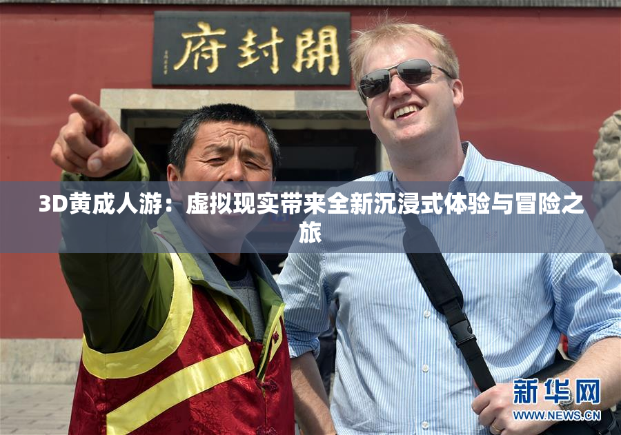 3D黄成人游：虚拟现实带来全新沉浸式体验与冒险之旅