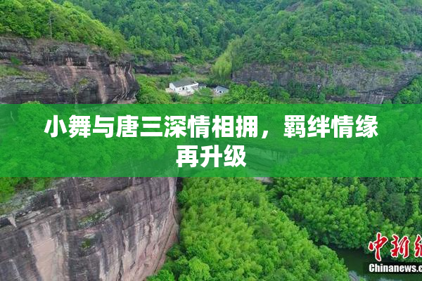 小舞与唐三深情相拥，羁绊情缘再升级