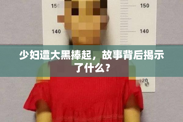 少妇遭大黑捧起，故事背后揭示了什么？