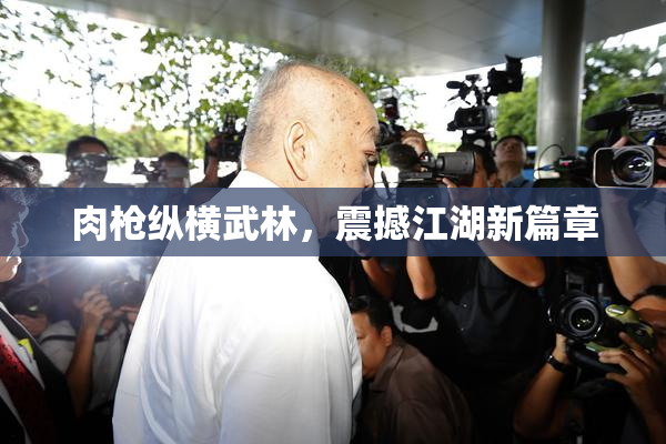 肉枪纵横武林，震撼江湖新篇章