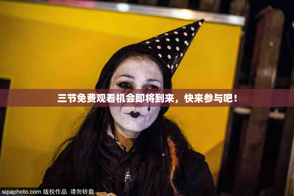 三节免费观看机会即将到来，快来参与吧！