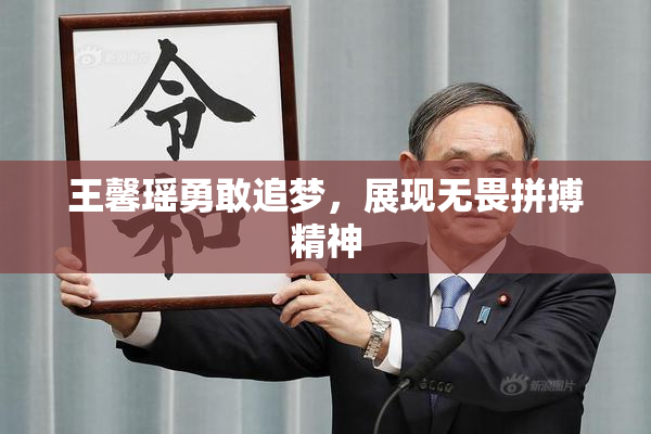 王馨瑶勇敢追梦，展现无畏拼搏精神