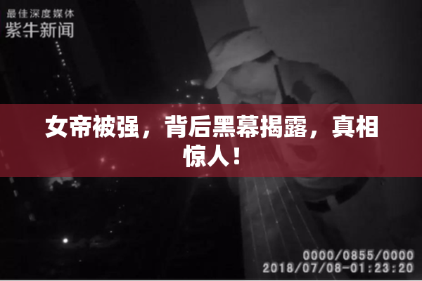 女帝被强，背后黑幕揭露，真相惊人！