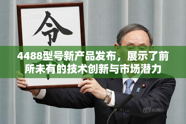 4488型号新产品发布，展示了前所未有的技术创新与市场潜力