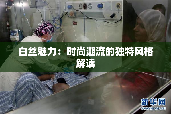 白丝魅力：时尚潮流的独特风格解读