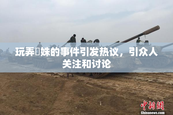 玩弄妺姝的事件引发热议，引众人关注和讨论