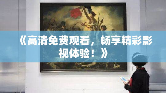 《高清免费观看，畅享精彩影视体验！》