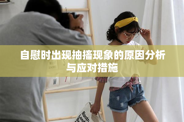 自慰时出现抽搐现象的原因分析与应对措施