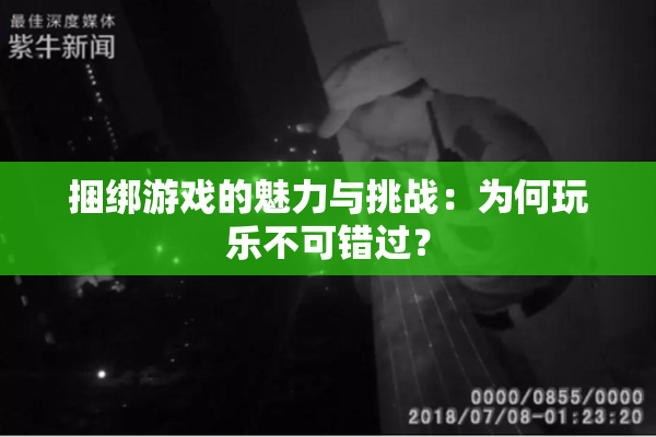 捆绑游戏的魅力与挑战：为何玩乐不可错过？