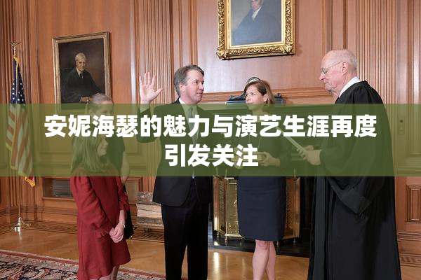 安妮海瑟的魅力与演艺生涯再度引发关注