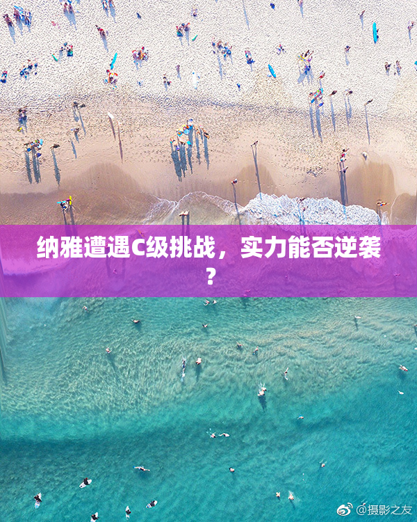 纳雅遭遇C级挑战，实力能否逆袭？