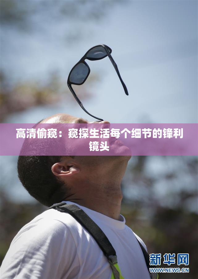 高清偷窥：窥探生活每个细节的锋利镜头