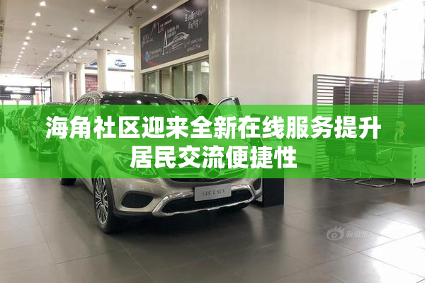 海角社区迎来全新在线服务提升居民交流便捷性