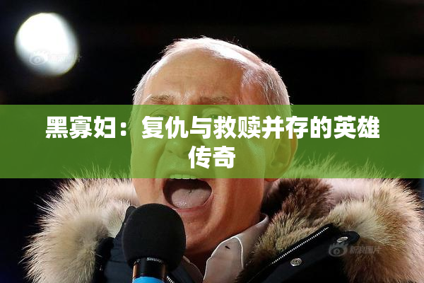 黑寡妇：复仇与救赎并存的英雄传奇