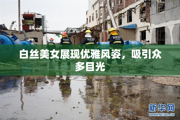 白丝美女展现优雅风姿，吸引众多目光