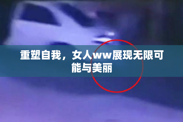 重塑自我，女人ww展现无限可能与美丽