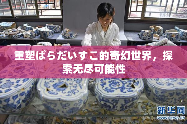 重塑ぱらだいすこ的奇幻世界，探索无尽可能性
