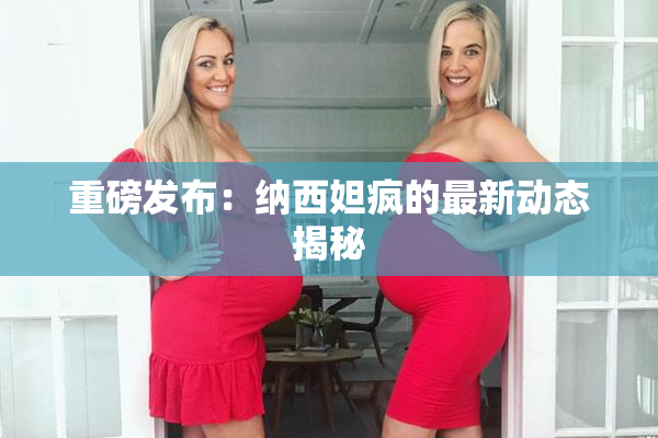 重磅发布：纳西妲疯的最新动态揭秘