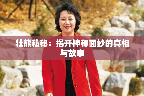 壮熊私秘：揭开神秘面纱的真相与故事
