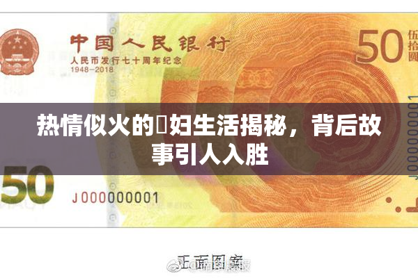 热情似火的婬妇生活揭秘，背后故事引人入胜
