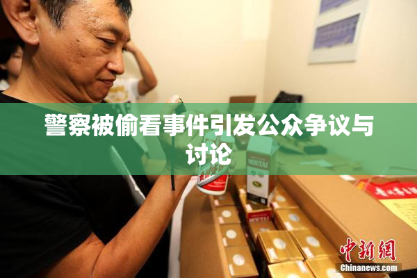 警察被偷看事件引发公众争议与讨论