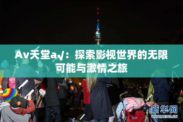 Av天堂a√：探索影视世界的无限可能与激情之旅