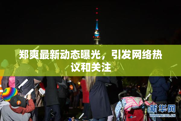 郑爽最新动态曝光，引发网络热议和关注