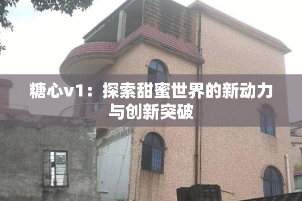 糖心v1：探索甜蜜世界的新动力与创新突破