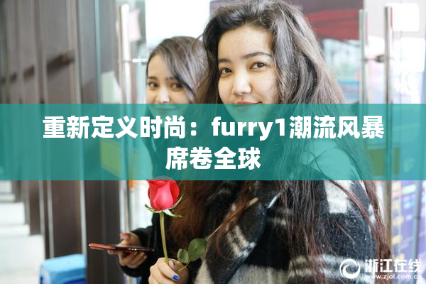 重新定义时尚：furry1潮流风暴席卷全球