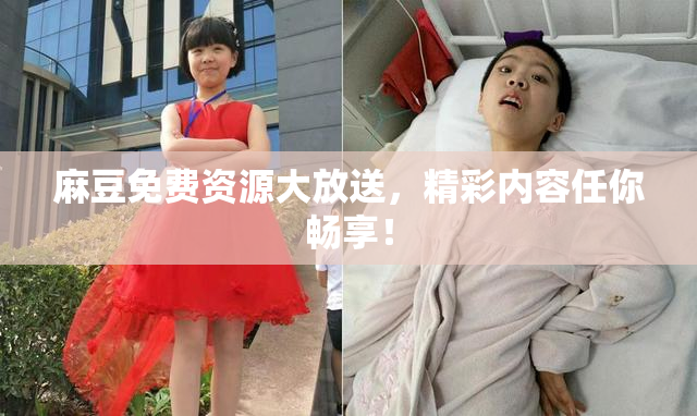 麻豆免费资源大放送，精彩内容任你畅享！