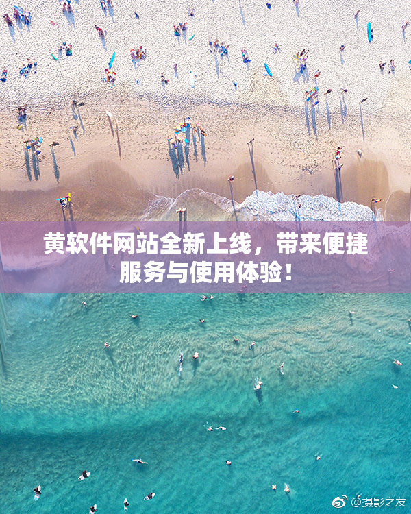 黄软件网站全新上线，带来便捷服务与使用体验！