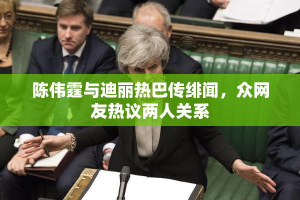 陈伟霆与迪丽热巴传绯闻，众网友热议两人关系