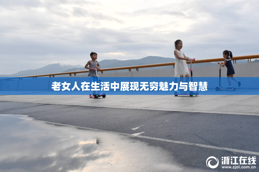 老女人在生活中展现无穷魅力与智慧