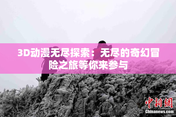 3D动漫无尽探索：无尽的奇幻冒险之旅等你来参与