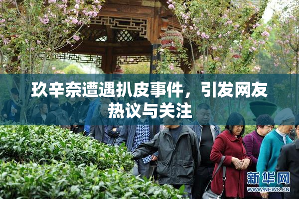 玖辛奈遭遇扒皮事件，引发网友热议与关注